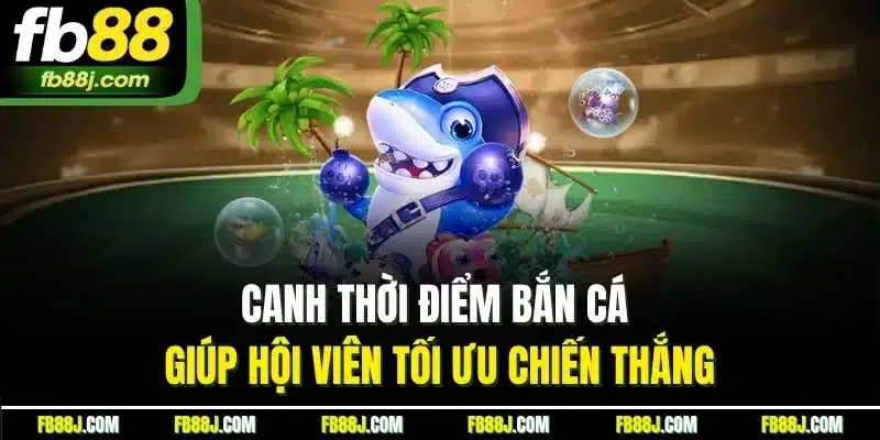 Canh thời điểm bắn cá giúp hội viên tối ưu chiến thắng