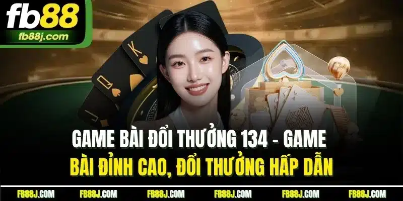 Game bài đổi thưởng 134 - Game bài đỉnh cao, đổi thưởng hấp dẫn